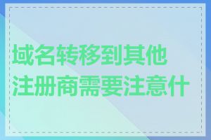 域名转移到其他注册商需要注意什么