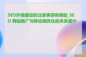 SEO外链建设的注意事项有哪些_SEO 网站推广与移动端优化的关系是什么