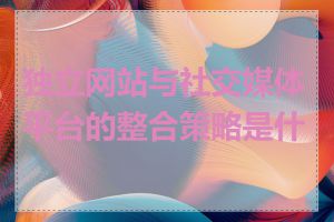 独立网站与社交媒体平台的整合策略是什么