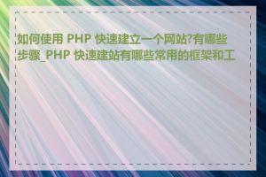 如何使用 PHP 快速建立一个网站?有哪些步骤_PHP 快速建站有哪些常用的框架和工具