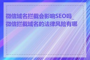 微信域名拦截会影响SEO吗_微信拦截域名的法律风险有哪些