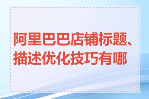 阿里巴巴店铺标题、描述优化技巧有哪些