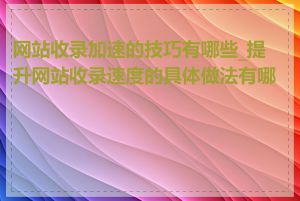 网站收录加速的技巧有哪些_提升网站收录速度的具体做法有哪些