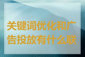 关键词优化和广告投放有什么联系