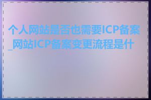 个人网站是否也需要ICP备案_网站ICP备案变更流程是什么