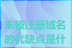 未被注册域名的优缺点是什么