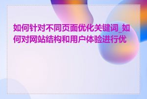 如何针对不同页面优化关键词_如何对网站结构和用户体验进行优化