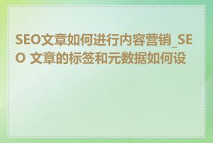 SEO文章如何进行内容营销_SEO 文章的标签和元数据如何设置