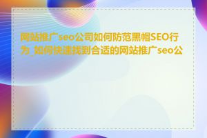 网站推广seo公司如何防范黑帽SEO行为_如何快速找到合适的网站推广seo公司