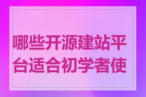 哪些开源建站平台适合初学者使用