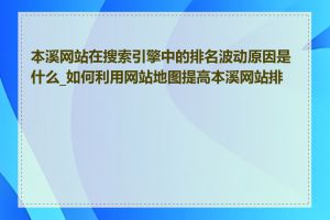 本溪网站在搜索引擎中的排名波动原因是什么_如何利用网站地图提高本溪网站排名