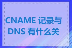 CNAME 记录与 DNS 有什么关系