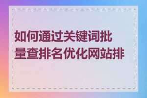 如何通过关键词批量查排名优化网站排名