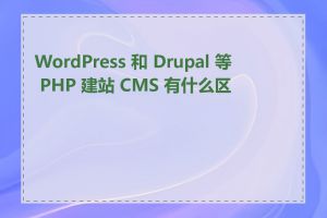 WordPress 和 Drupal 等 PHP 建站 CMS 有什么区别