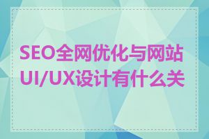 SEO全网优化与网站UI/UX设计有什么关系