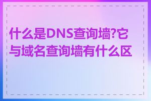 什么是DNS查询墙?它与域名查询墙有什么区别