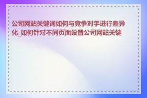 公司网站关键词如何与竞争对手进行差异化_如何针对不同页面设置公司网站关键词