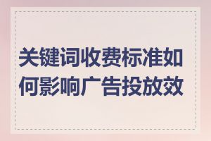 关键词收费标准如何影响广告投放效果