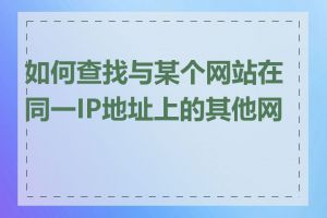 如何查找与某个网站在同一IP地址上的其他网站