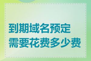 到期域名预定需要花费多少费用