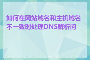 如何在网站域名和主机域名不一致时处理DNS解析问题