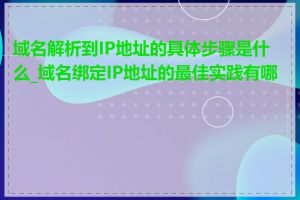 域名解析到IP地址的具体步骤是什么_域名绑定IP地址的最佳实践有哪些