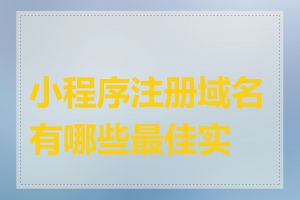 小程序注册域名有哪些最佳实践