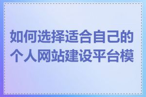 如何选择适合自己的个人网站建设平台模板