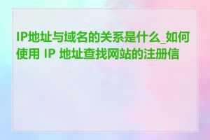 IP地址与域名的关系是什么_如何使用 IP 地址查找网站的注册信息