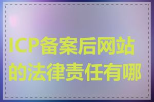 ICP备案后网站的法律责任有哪些