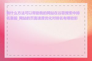 有什么方法可以帮助我的网站在谷歌搜索中排名靠前_网站的页面速度优化对排名有哪些影响