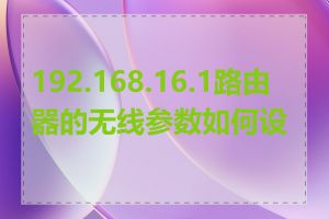 192.168.16.1路由器的无线参数如何设置