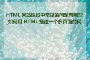 HTML 网站建设中常见的问题有哪些_如何用 HTML 搭建一个多页面的网站