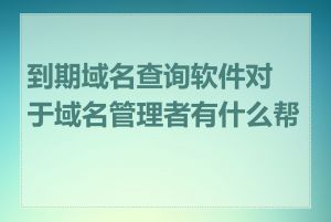 到期域名查询软件对于域名管理者有什么帮助