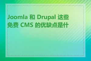 Joomla 和 Drupal 这些免费 CMS 的优缺点是什么