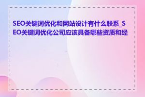 SEO关键词优化和网站设计有什么联系_SEO关键词优化公司应该具备哪些资质和经验