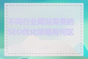 不同行业网站需要的SEO优化策略有何区别