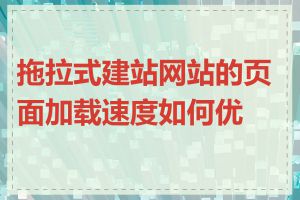 拖拉式建站网站的页面加载速度如何优化