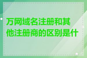 万网域名注册和其他注册商的区别是什么