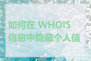 如何在 WHOIS 信息中隐藏个人信息