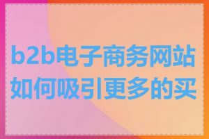 b2b电子商务网站如何吸引更多的买家