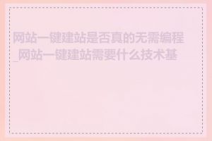 网站一键建站是否真的无需编程_网站一键建站需要什么技术基础