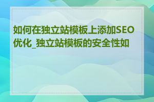 如何在独立站模板上添加SEO优化_独立站模板的安全性如何