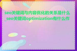 seo关键词与内容优化的关系是什么_seo关键词optimization有什么作用