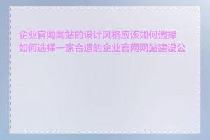 企业官网网站的设计风格应该如何选择_如何选择一家合适的企业官网网站建设公司