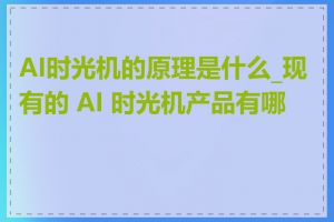 AI时光机的原理是什么_现有的 AI 时光机产品有哪些