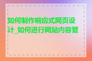 如何制作响应式网页设计_如何进行网站内容管理