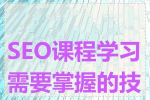 SEO课程学习需要掌握的技能