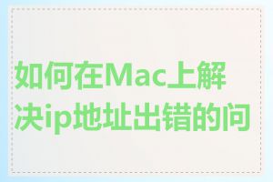 如何在Mac上解决ip地址出错的问题