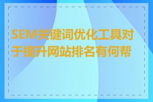 SEM关键词优化工具对于提升网站排名有何帮助